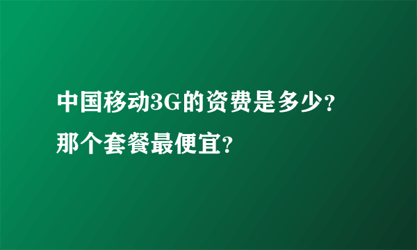 中国移动3G的资费是多少？那个套餐最便宜？