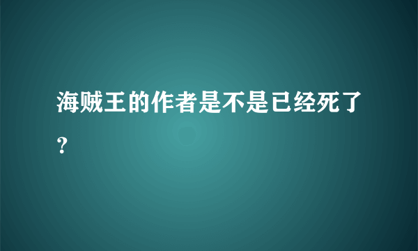 海贼王的作者是不是已经死了？