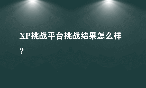 XP挑战平台挑战结果怎么样？