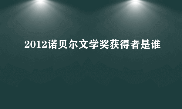 2012诺贝尔文学奖获得者是谁