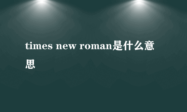 times new roman是什么意思