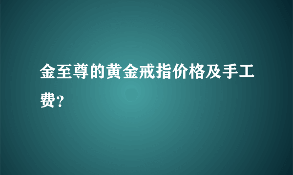 金至尊的黄金戒指价格及手工费？