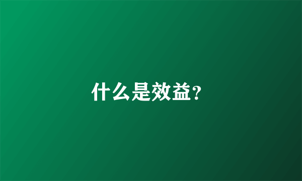 什么是效益？