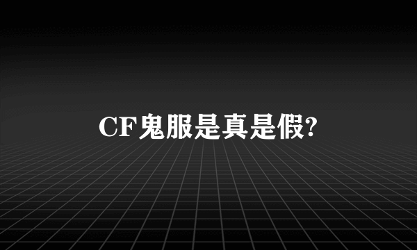 CF鬼服是真是假?