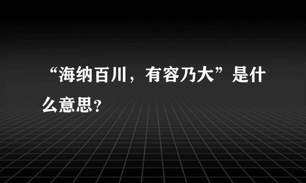 “海纳百川，有容乃大”是什么意思？