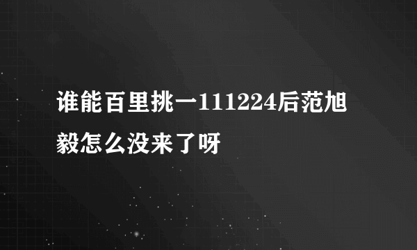 谁能百里挑一111224后范旭毅怎么没来了呀