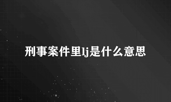 刑事案件里lj是什么意思