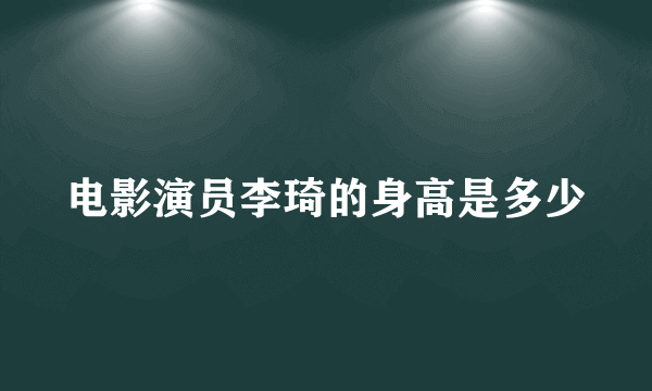 电影演员李琦的身高是多少