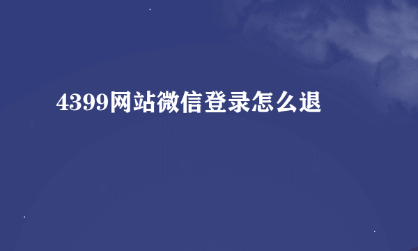 4399网站微信登录怎么退