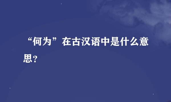 “何为”在古汉语中是什么意思？