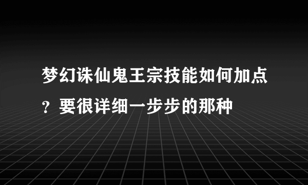 梦幻诛仙鬼王宗技能如何加点？要很详细一步步的那种