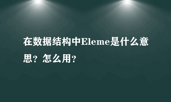 在数据结构中Eleme是什么意思？怎么用？