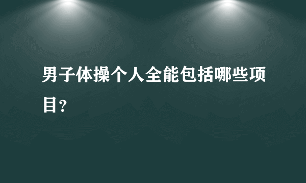 男子体操个人全能包括哪些项目？