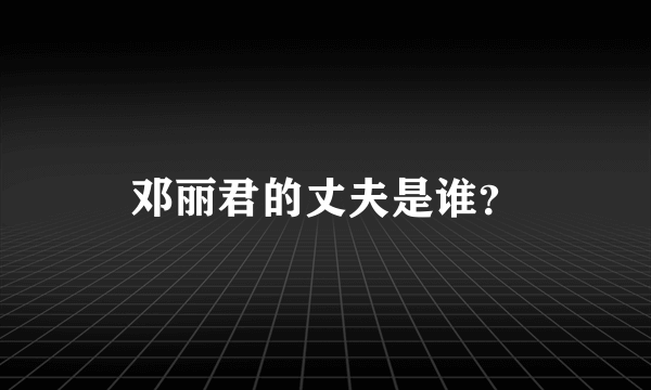 邓丽君的丈夫是谁？