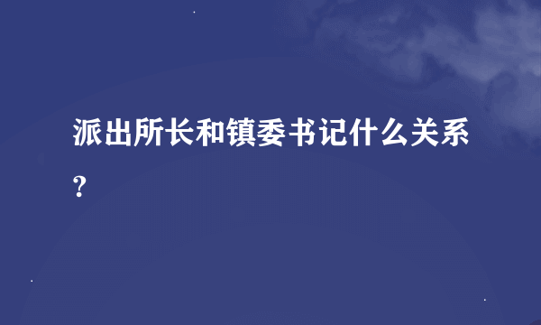 派出所长和镇委书记什么关系?