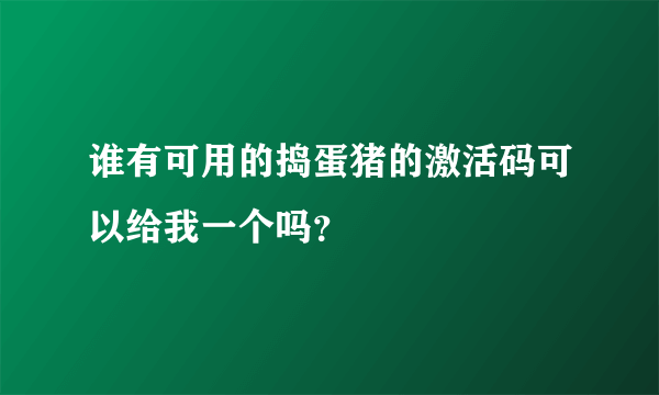 谁有可用的捣蛋猪的激活码可以给我一个吗？