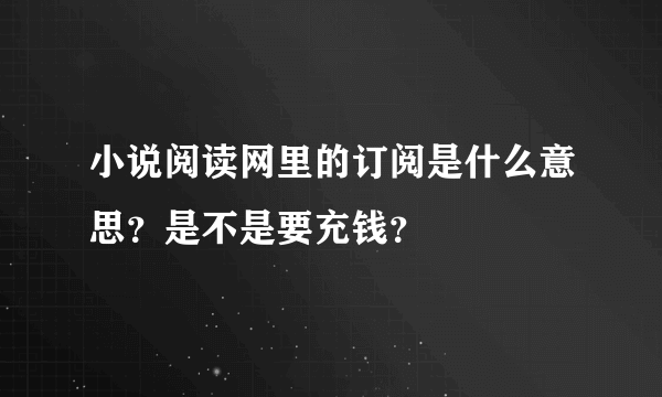 小说阅读网里的订阅是什么意思？是不是要充钱？