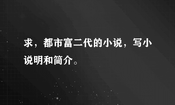 求，都市富二代的小说，写小说明和简介。