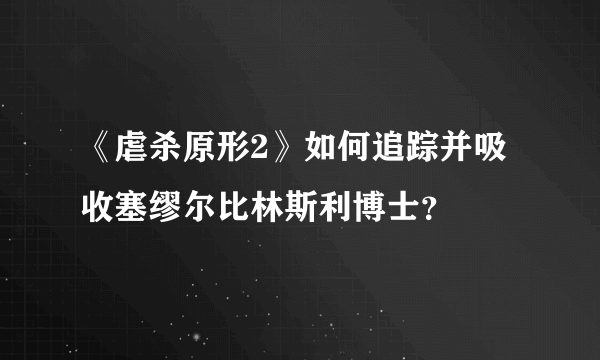 《虐杀原形2》如何追踪并吸收塞缪尔比林斯利博士？