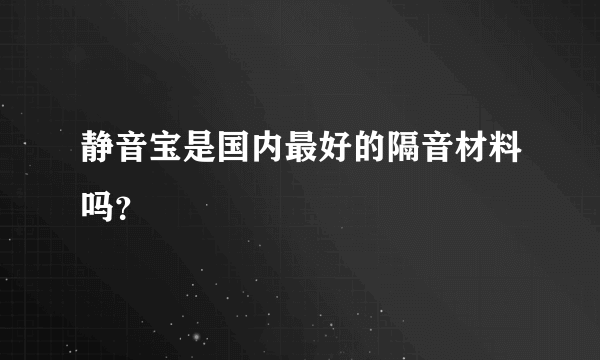 静音宝是国内最好的隔音材料吗？