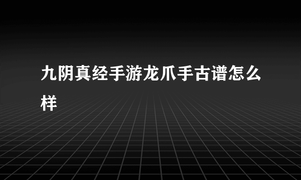 九阴真经手游龙爪手古谱怎么样