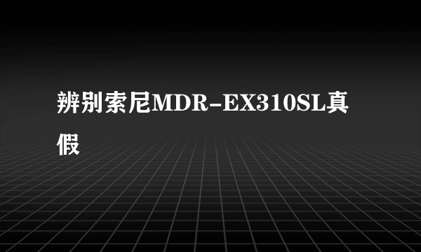 辨别索尼MDR-EX310SL真假