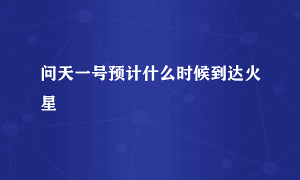 问天一号预计什么时候到达火星