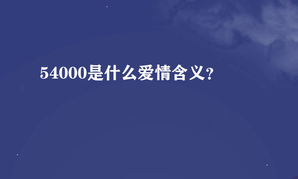 54000是什么爱情含义？