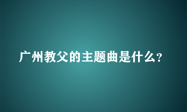 广州教父的主题曲是什么？