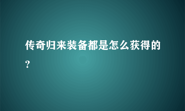 传奇归来装备都是怎么获得的？