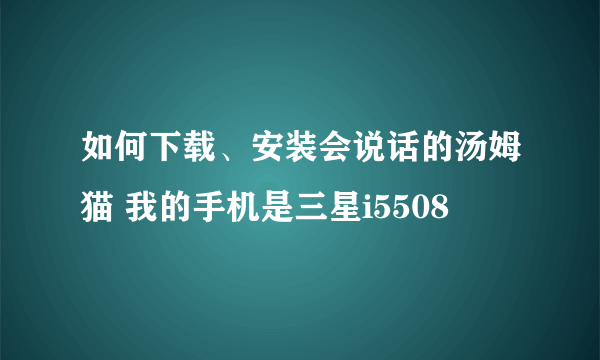 如何下载、安装会说话的汤姆猫 我的手机是三星i5508