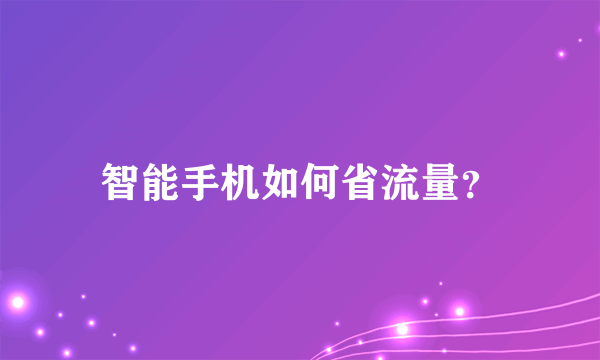 智能手机如何省流量？