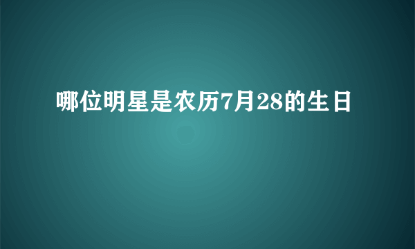 哪位明星是农历7月28的生日