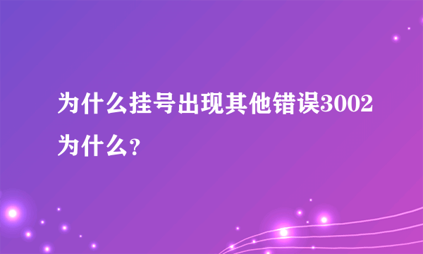 为什么挂号出现其他错误3002为什么？