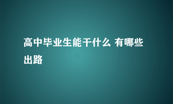 高中毕业生能干什么 有哪些出路