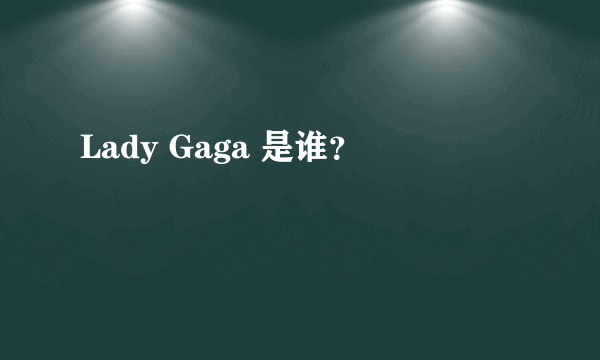 Lady Gaga 是谁？