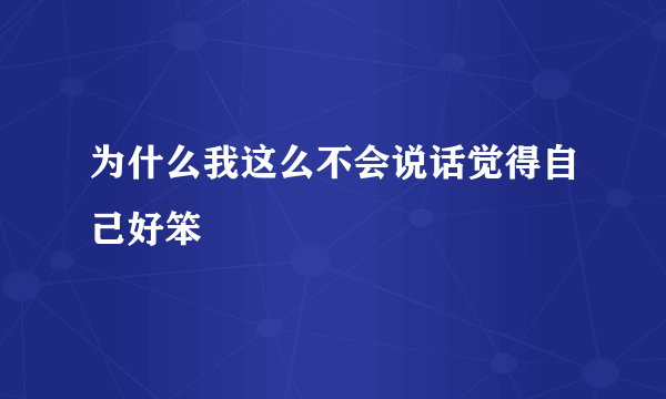 为什么我这么不会说话觉得自己好笨