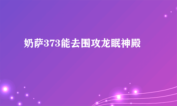 奶萨373能去围攻龙眠神殿