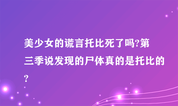 美少女的谎言托比死了吗?第三季说发现的尸体真的是托比的?