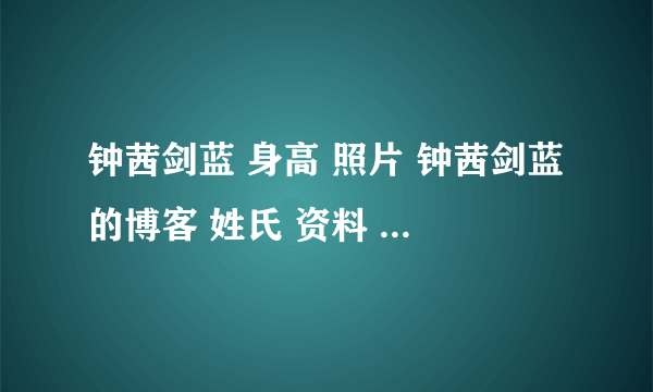 钟茜剑蓝 身高 照片 钟茜剑蓝的博客 姓氏 资料 大学生钟茜剑蓝 图片