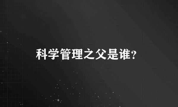 科学管理之父是谁？