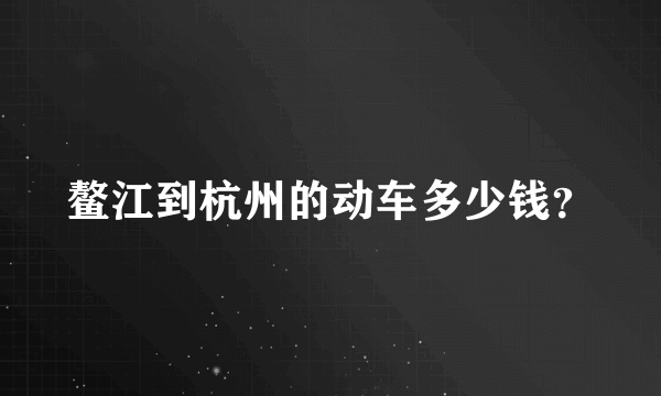 鳌江到杭州的动车多少钱？