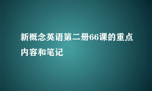 新概念英语第二册66课的重点内容和笔记