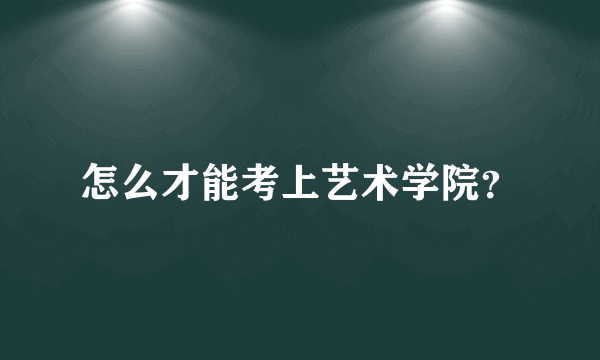 怎么才能考上艺术学院？