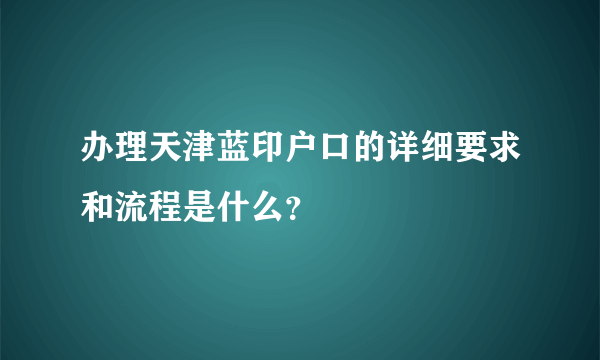 办理天津蓝印户口的详细要求和流程是什么？