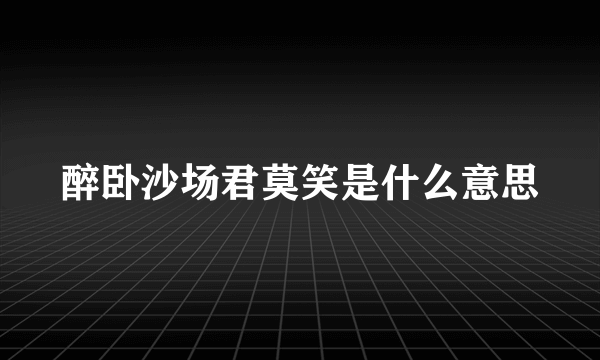 醉卧沙场君莫笑是什么意思