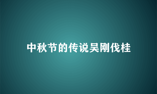 中秋节的传说吴刚伐桂