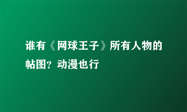 谁有《网球王子》所有人物的帖图？动漫也行