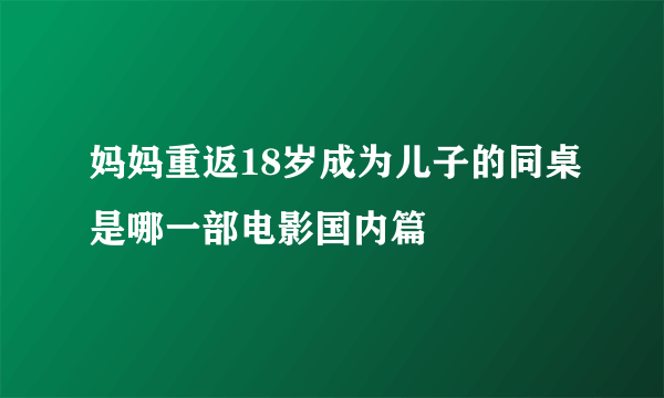 妈妈重返18岁成为儿子的同桌是哪一部电影国内篇