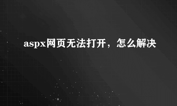 aspx网页无法打开，怎么解决